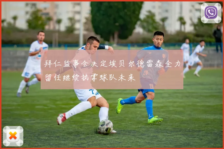 拜仁监事会决定埃贝尔德雷森全力留任继续执掌球队未来