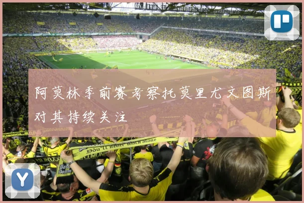 阿莫林季前赛考察托莫里尤文图斯对其持续关注