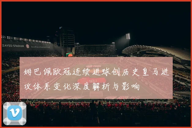 姆巴佩欧冠连续进球创历史皇马进攻体系变化深度解析与影响